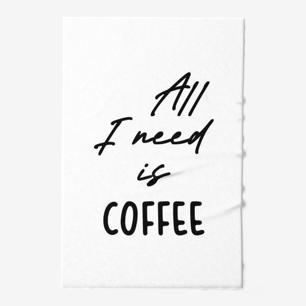 Полотенце «Все, что мне нужно это кофе»