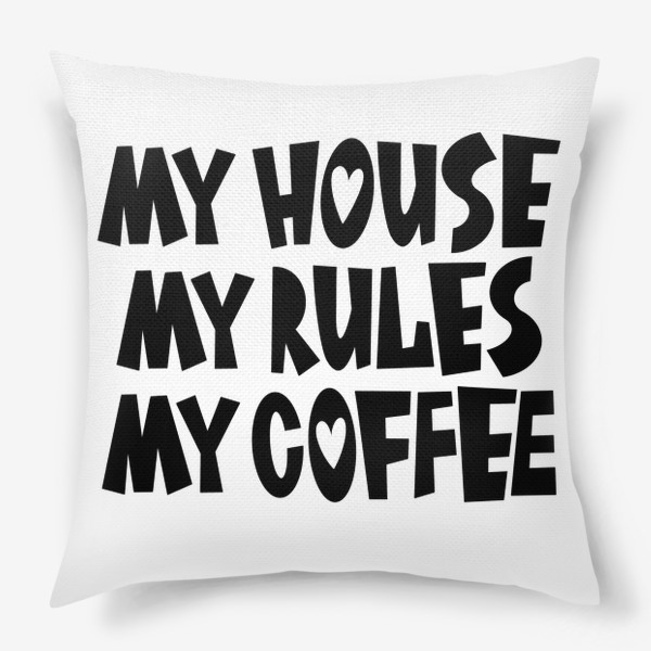Подушка «My house my rules my coffee»