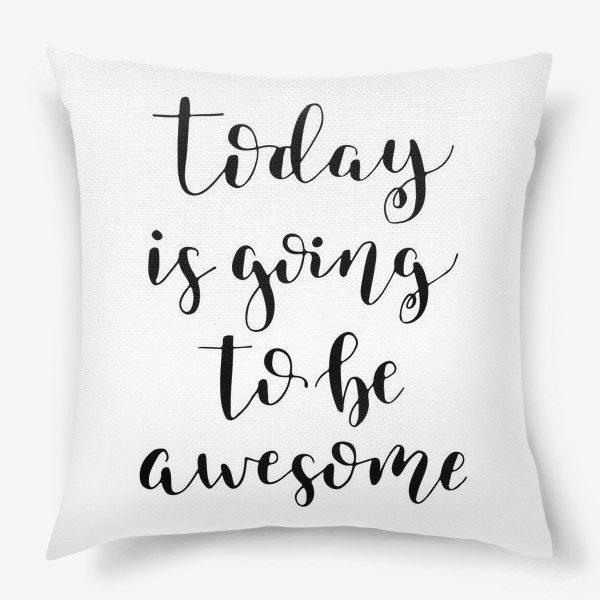 Подушка &laquo;Today is going to be awesome&raquo;