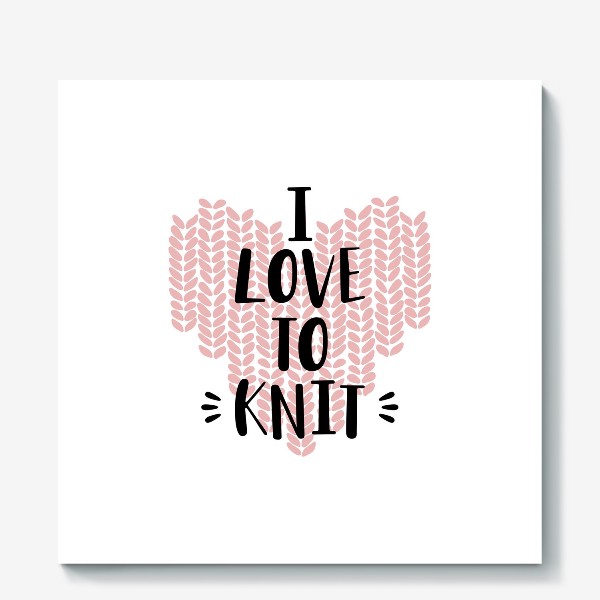 Холст «I Love to knit. Люблю вязать. Вязание»