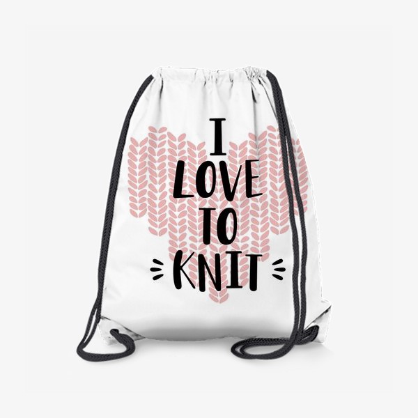 Рюкзак «I Love to knit. Люблю вязать. Вязание»