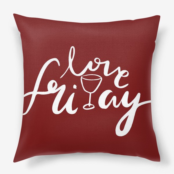 Подушка «LOVE FRIDAY . летттеринг. каллиграфия. любовь. вино. »