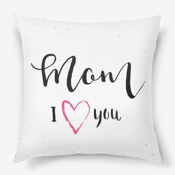 Подушка «Мама я люблю тебя. Леттеринг»