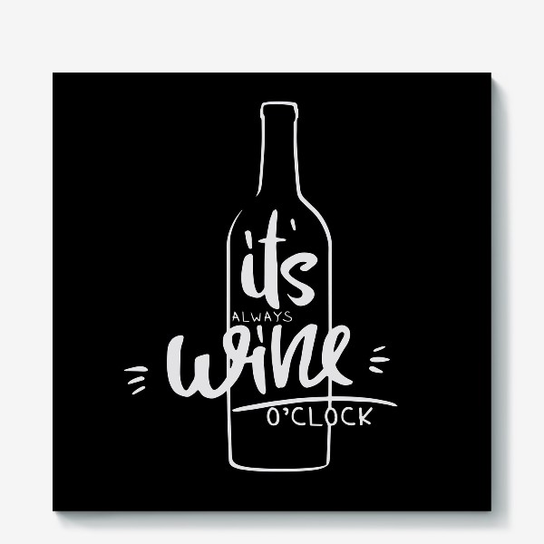 Холст &laquo;it's always wine o'clock. вино&raquo;