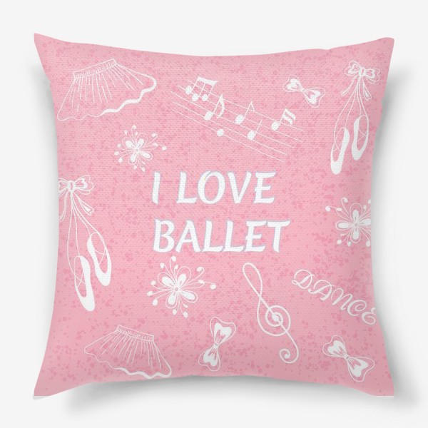 Подушка «Балет. Люблю балет. Фраза про балет»