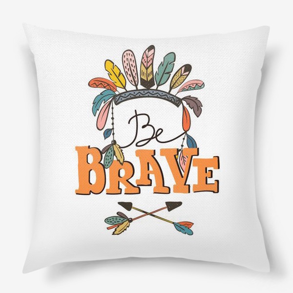 Подушка «Иллюстрация в бохо-стиле Be Brave»