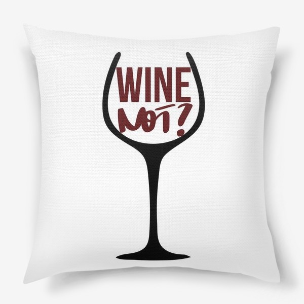 Подушка &laquo;Wine not? Про вино.&raquo;