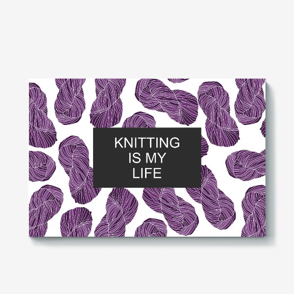 Холст «"Knitting is my life"»