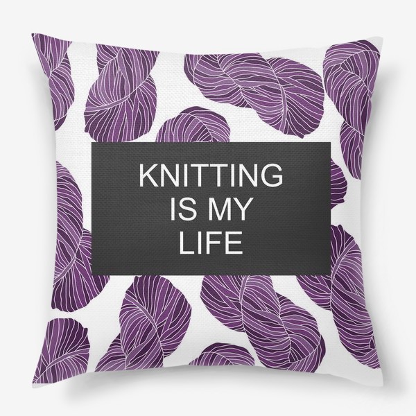 Подушка «"Knitting is my life"»