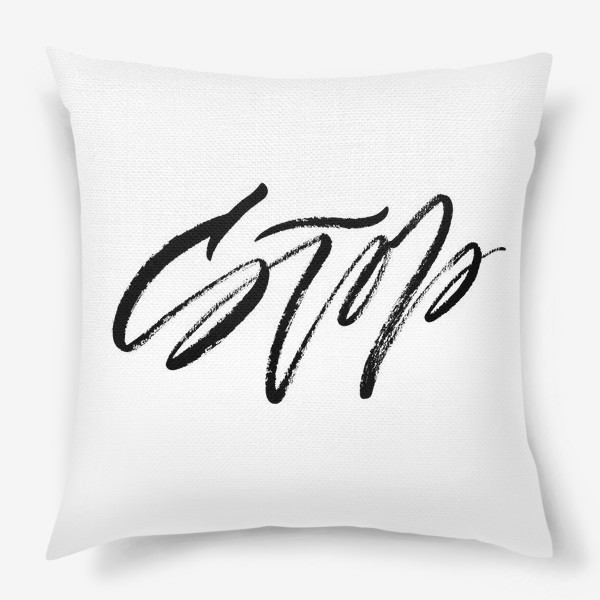 Подушка «Stop (Стоп). Рукописная фраза в стиле экспрессивный браш леттеринг»
