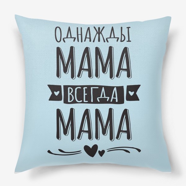 Подушка «Однажды мама  - всегда мама»