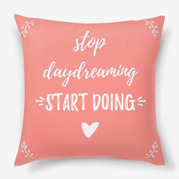 Подушка &laquo;Леттеринг, мотивация: Stop daydreaming, start doing! Простой дизайн, надпись в рамке, на розовом фоне&raquo;