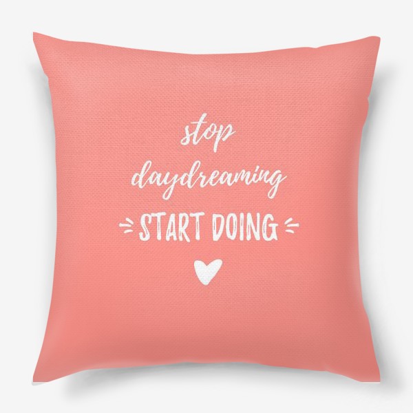Подушка «Stop daydreaming, start doing! Мотивирующая надпись. Простой дизайн, леттеринг и мотивация»