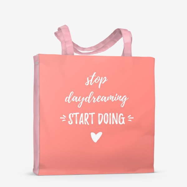 Сумка-шоппер «Stop daydreaming, start doing! Мотивирующая надпись. Простой дизайн, леттеринг и мотивация»