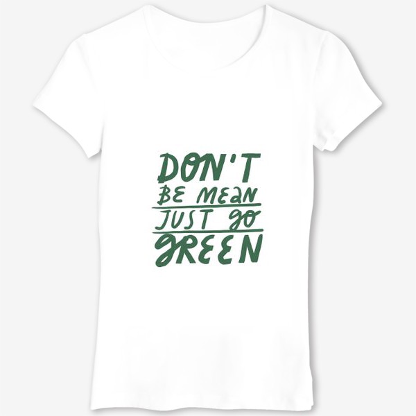 Футболка «Леттеринг на тему экологии don't be mean just go green»