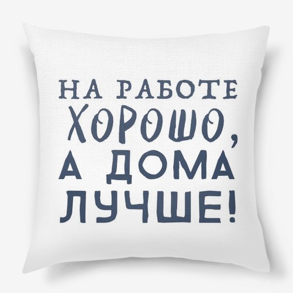Подушка «дома лучше!»