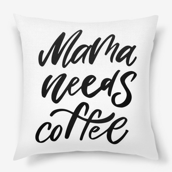 Подушка «Mama needs coffee»