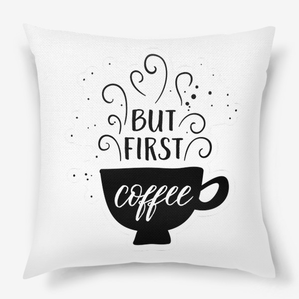 Подушка «But first coffee "Сначала кофе"»