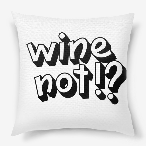Подушка «Wine not!?»