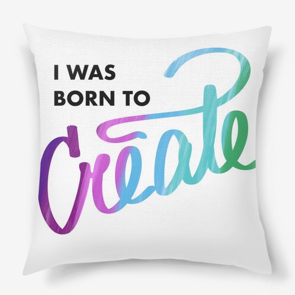 Подушка «I was born to create»