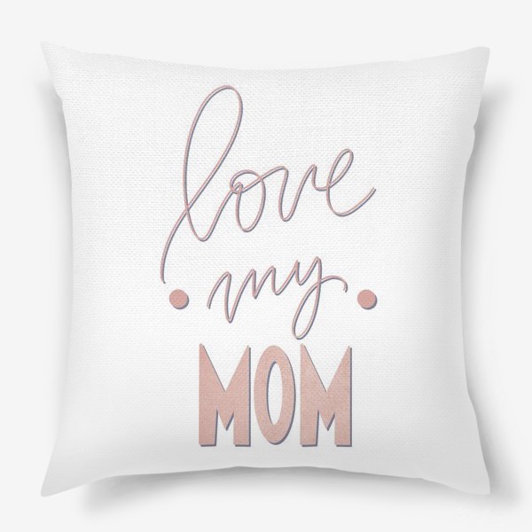 Подушка «Люблю свою маму. Розовая надпись леттеринг ко дню матери»