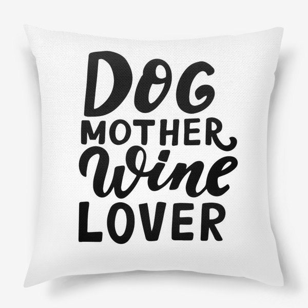 Подушка «Фраза о собаках Dog mother, wine lover. Собаководам»