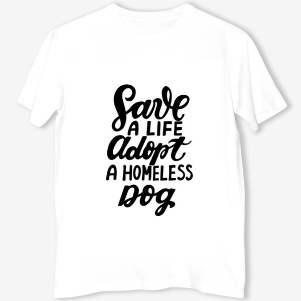 Футболка «Фраза о собаках Save a life, adopt a homeless dog. »