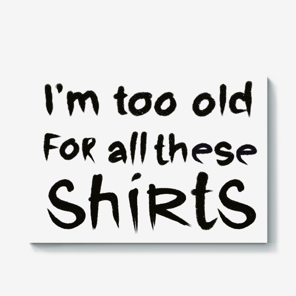 Холст «слишком стар для всех этих футболок!»