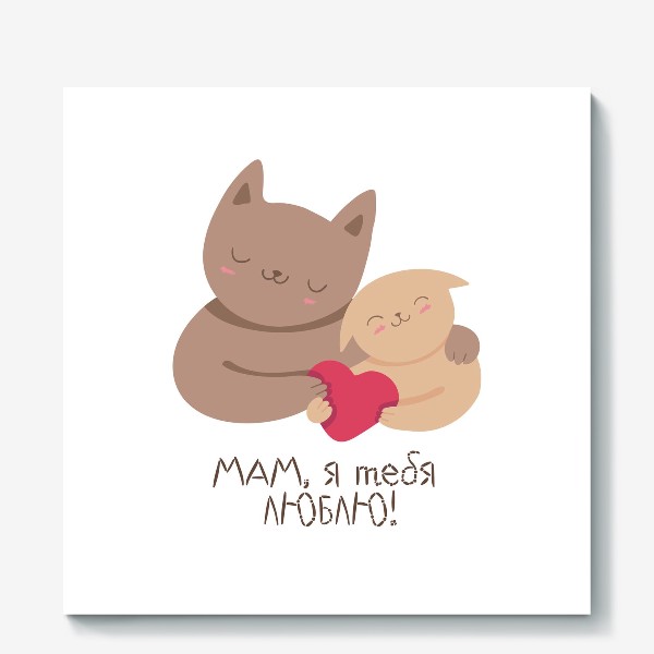 Холст «Мам, я тебя люблю! Подарок маме на день рождения, 8 марта, день матери. Кошка и котенок»