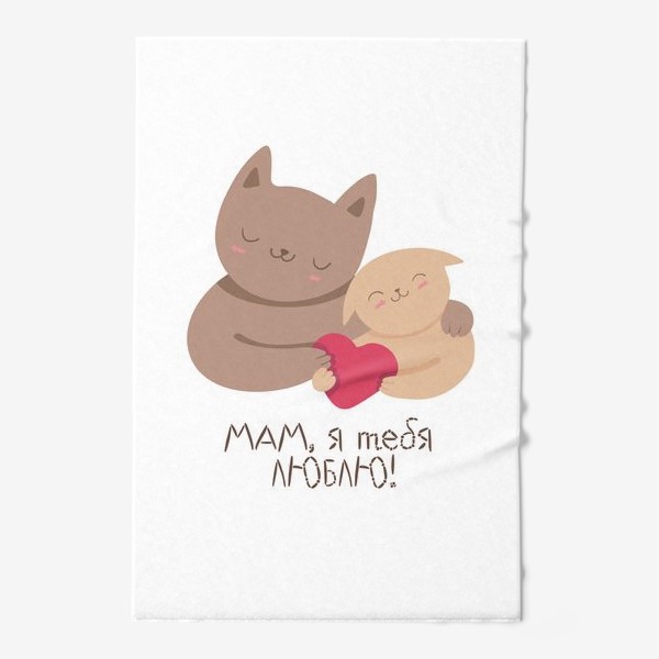 Полотенце &laquo;Мам, я тебя люблю! Подарок маме на день рождения, 8 марта, день матери. Кошка и котенок&raquo;