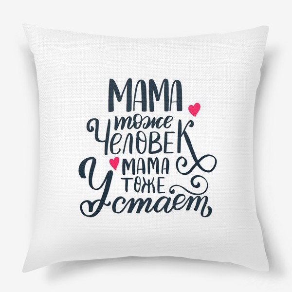 Подушка «Мама тоже человек, мама тоже устает»