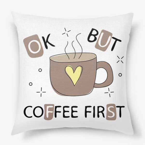 Подушка «Ok but coffee first - Чашка кофе с сердечком»