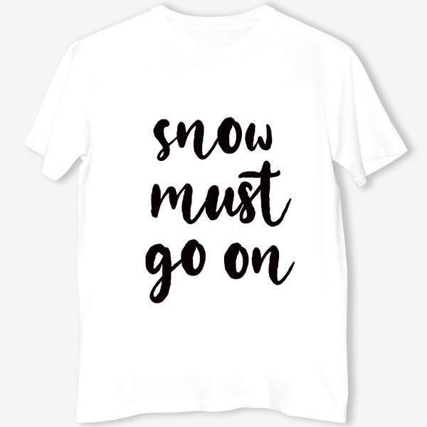 Футболка «Snow must go on. Снег должен идти. Игра слов, цитата. Зимний принт»