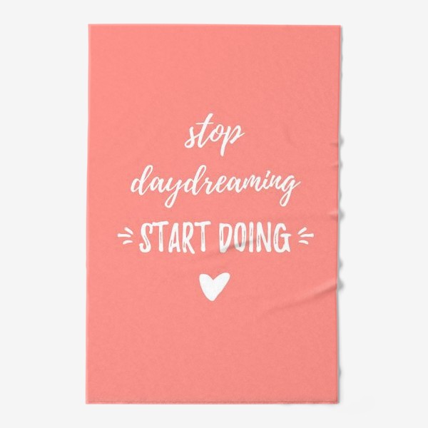 Полотенце «Stop daydreaming, start doing! Мотивирующая надпись. Простой дизайн, леттеринг и мотивация»